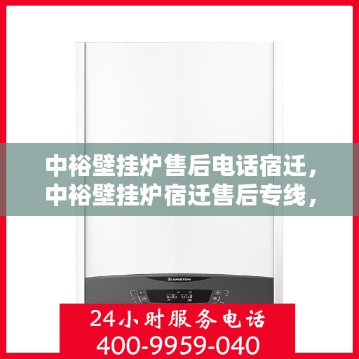 中裕壁挂炉售后电话宿迁，中裕壁挂炉宿迁售后专线，专业维修服务团队为您解答疑难