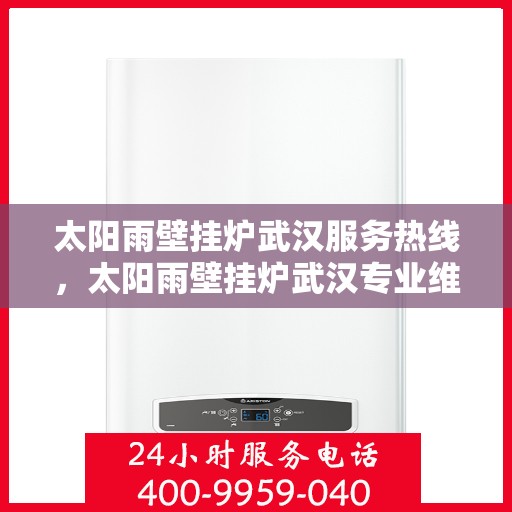 太阳雨壁挂炉武汉服务热线，太阳雨壁挂炉武汉专业维修服务热线，全天候响应您的需求！