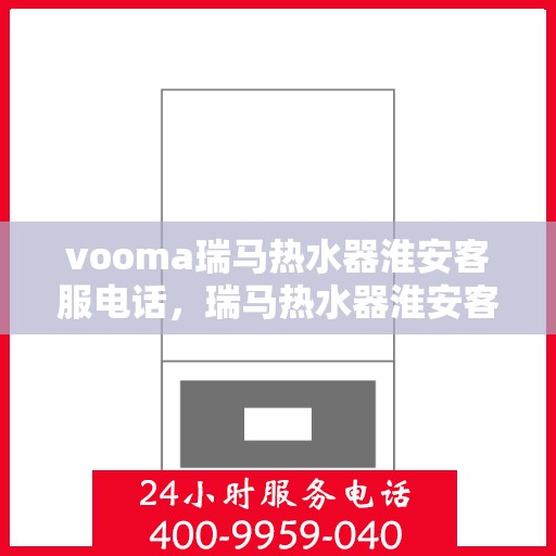 vooma瑞马热水器淮安客服电话，瑞马热水器淮安客服热线及售后服务指南