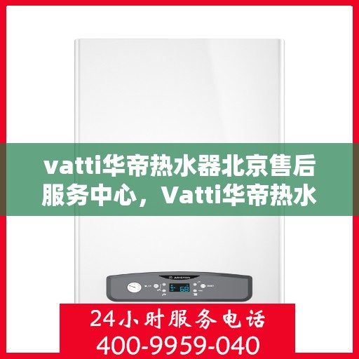 vatti华帝热水器北京售后服务中心，Vatti华帝热水器北京售后服务中心，专业维修，贴心服务