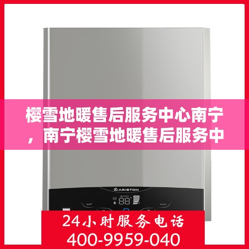 樱雪地暖售后服务中心南宁，南宁樱雪地暖售后服务中心，专业维护，温暖您的生活