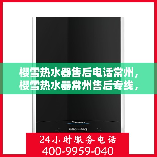 樱雪热水器售后电话常州，樱雪热水器常州售后专线，专业维修安装服务