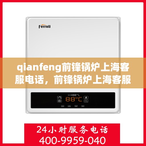 qianfeng前锋锅炉上海客服电话，前锋锅炉上海客服热线——专业解答，贴心服务