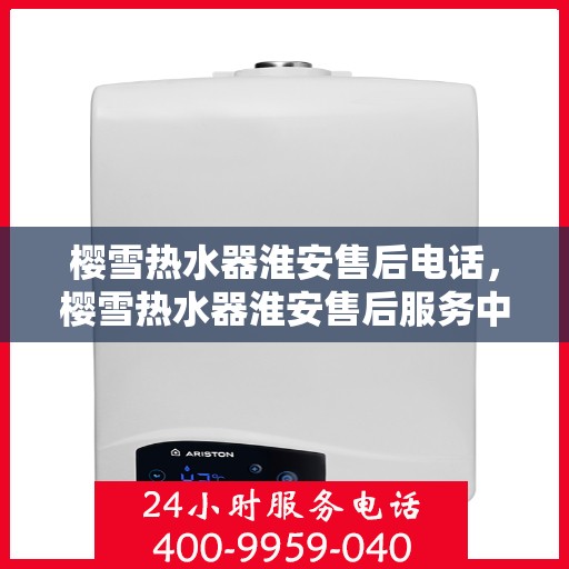 樱雪热水器淮安售后电话，樱雪热水器淮安售后服务中心联系电话