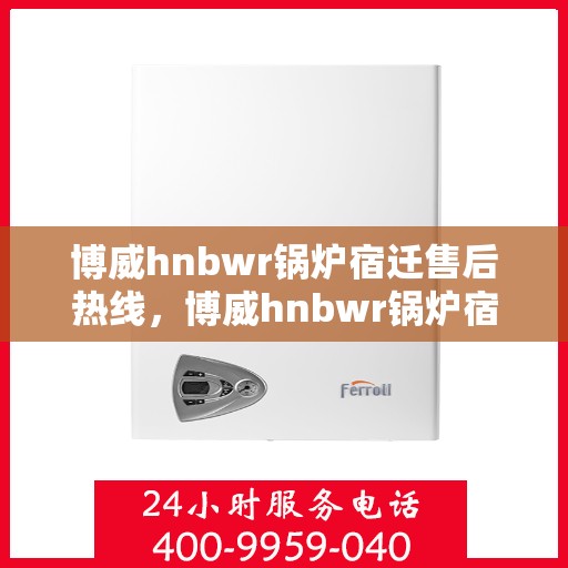 博威hnbwr锅炉宿迁售后热线，博威hnbwr锅炉宿迁售后服务热线，专业解决您的锅炉问题