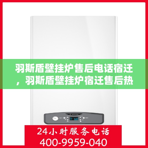 羽斯盾壁挂炉售后电话宿迁，羽斯盾壁挂炉宿迁售后热线服务