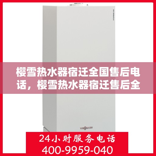 樱雪热水器宿迁全国售后电话，樱雪热水器宿迁售后全国服务热线