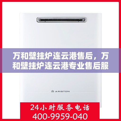 万和壁挂炉连云港售后，万和壁挂炉连云港专业售后服务团队