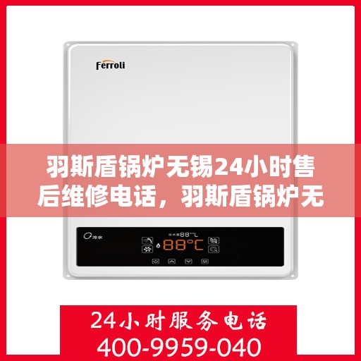羽斯盾锅炉无锡24小时售后维修电话，羽斯盾锅炉无锡全天候售后维修服务热线