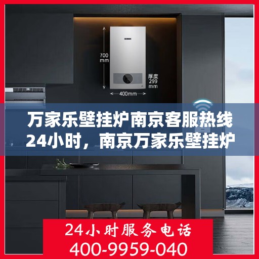 万家乐壁挂炉南京客服热线24小时，南京万家乐壁挂炉全天候客服热线，暖心服务不打烊