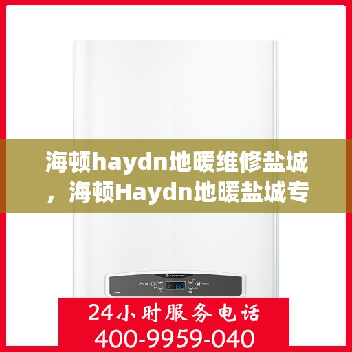 海顿haydn地暖维修盐城，海顿Haydn地暖盐城专业维修服务