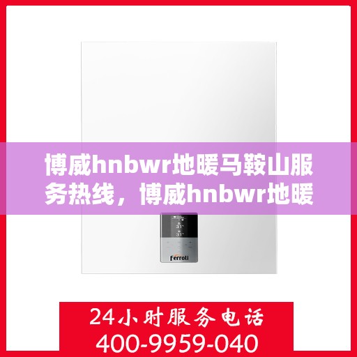 博威hnbwr地暖马鞍山服务热线，博威hnbwr地暖马鞍山服务热线，专业团队为您提供温暖保障