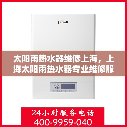 太阳雨热水器维修上海，上海太阳雨热水器专业维修服务