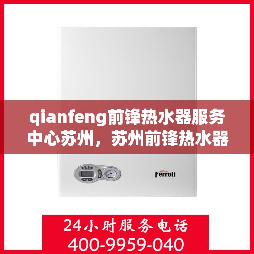 qianfeng前锋热水器服务中心苏州，苏州前锋热水器服务中心，专业维修与保养先锋