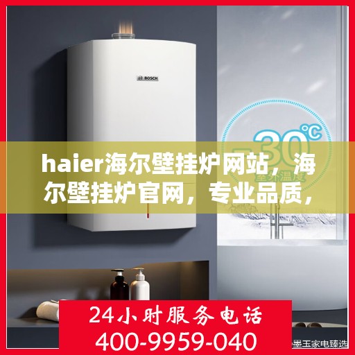 haier海尔壁挂炉网站，海尔壁挂炉官网，专业品质，智能温暖您的家