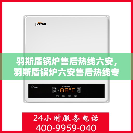 羽斯盾锅炉售后热线六安，羽斯盾锅炉六安售后热线专业服务