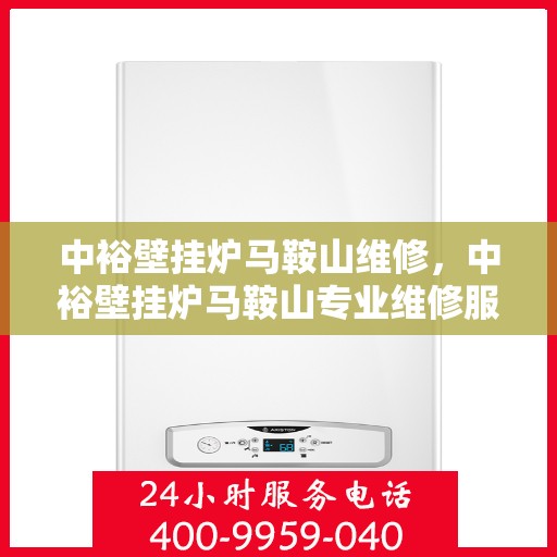 中裕壁挂炉马鞍山维修，中裕壁挂炉马鞍山专业维修服务