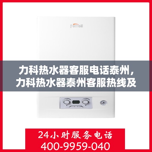 力科热水器客服电话泰州，力科热水器泰州客服热线及售后服务电话