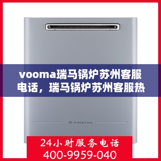 vooma瑞马锅炉苏州客服电话，瑞马锅炉苏州客服热线，解决您的疑问，提供专业服务