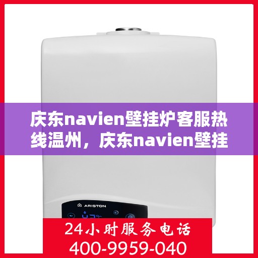 庆东navien壁挂炉客服热线温州，庆东navien壁挂炉温州客服热线全面解析，贴心服务就在一线间