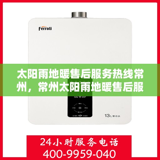 太阳雨地暖售后服务热线常州，常州太阳雨地暖售后服务热线全面支持，专业解决您的温暖问题！