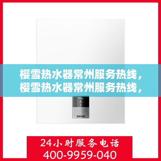 樱雪热水器常州服务热线，樱雪热水器常州服务热线，专业团队，温暖您的生活