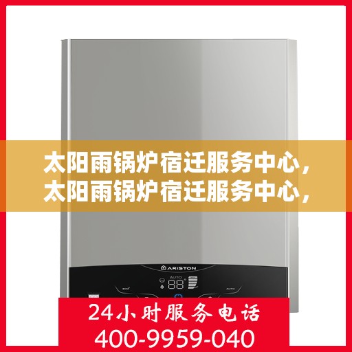 太阳雨锅炉宿迁服务中心，太阳雨锅炉宿迁服务中心，专业维修与高效服务的完美结合