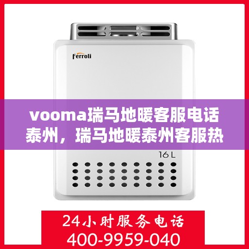 vooma瑞马地暖客服电话泰州，瑞马地暖泰州客服热线，专业解答您的地暖问题