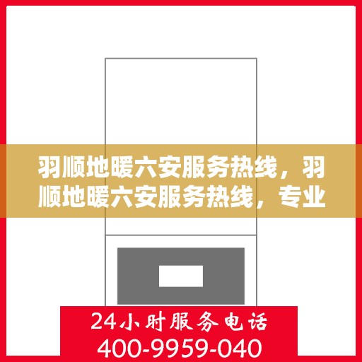 羽顺地暖六安服务热线，羽顺地暖六安服务热线，专业温暖，一触即达