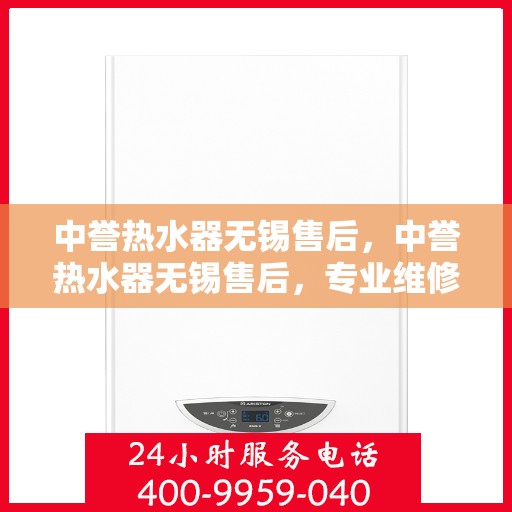 中誉热水器无锡售后，中誉热水器无锡售后，专业维修，贴心服务