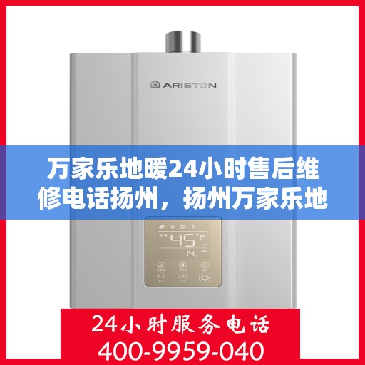 万家乐地暖24小时售后维修电话扬州，扬州万家乐地暖全天候售后维修服务热线