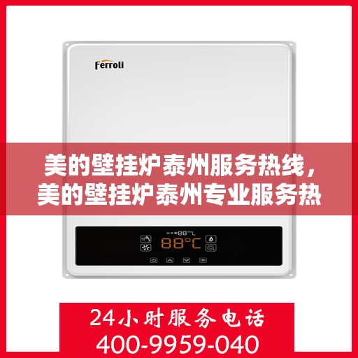 美的壁挂炉泰州服务热线，美的壁挂炉泰州专业服务热线，为您的温暖生活保驾护航