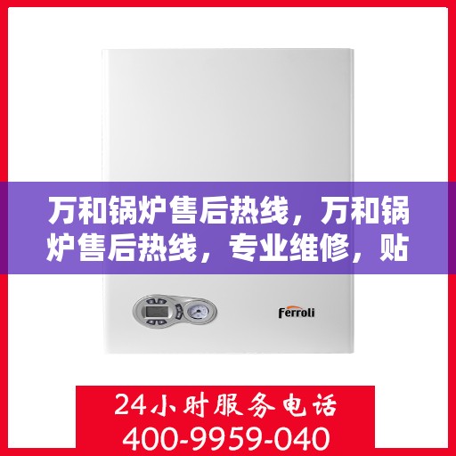 万和锅炉售后热线，万和锅炉售后热线，专业维修，贴心服务！