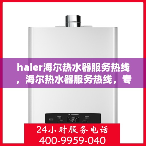 haier海尔热水器服务热线，海尔热水器服务热线，专业解决您的热水需求问题