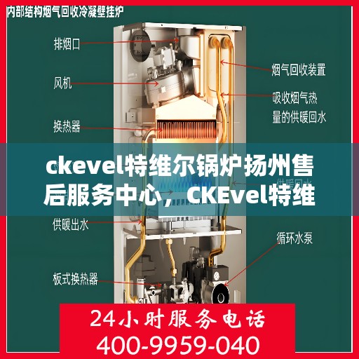 ckevel特维尔锅炉扬州售后服务中心，CKEvel特维尔锅炉扬州售后服务中心，专业维修与优质服务一体化