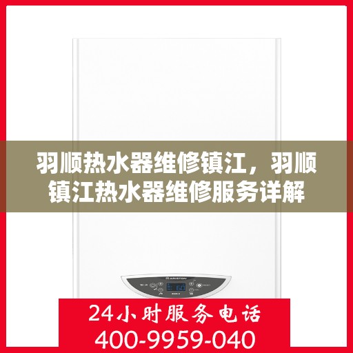 羽顺热水器维修镇江，羽顺镇江热水器维修服务详解