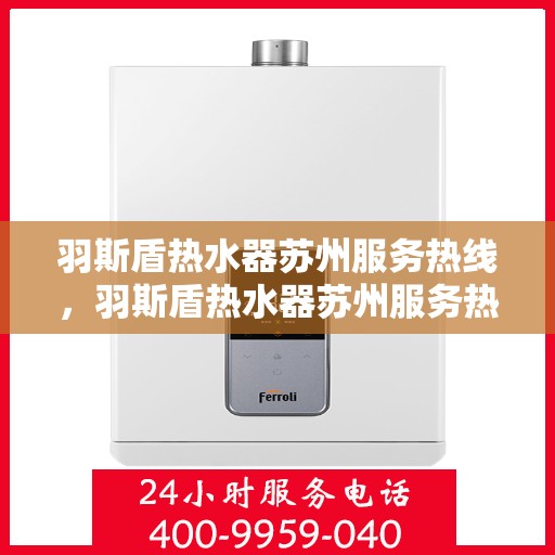 羽斯盾热水器苏州服务热线，羽斯盾热水器苏州服务热线，专业维修与售后保障团队，为您温暖生活保驾护航！