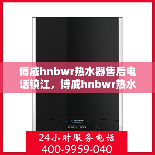 博威hnbwr热水器售后电话镇江，博威hnbwr热水器镇江售后电话及维修服务指南
