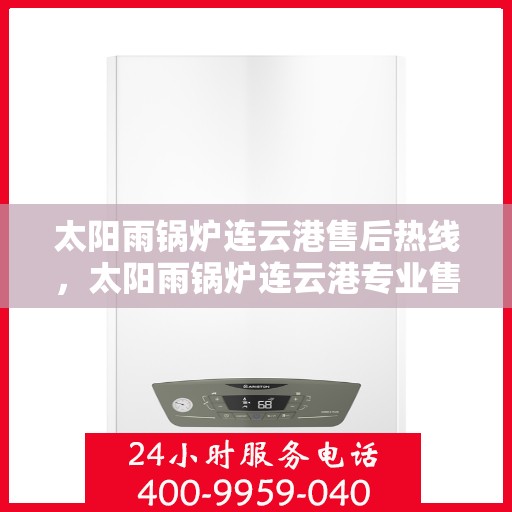 太阳雨锅炉连云港售后热线，太阳雨锅炉连云港专业售后热线，一站式服务，解决您的锅炉问题
