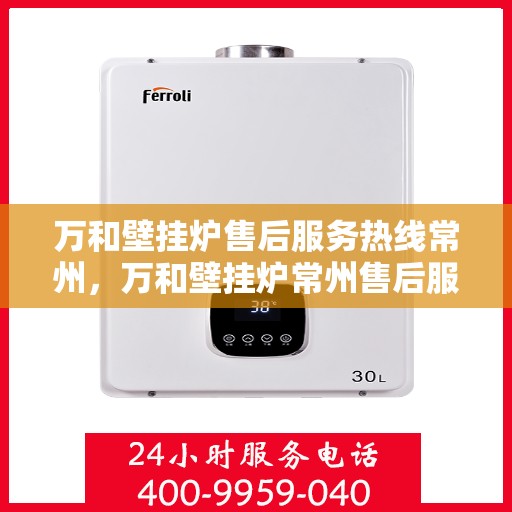 万和壁挂炉售后服务热线常州，万和壁挂炉常州售后服务热线，专业维修保障温暖家居