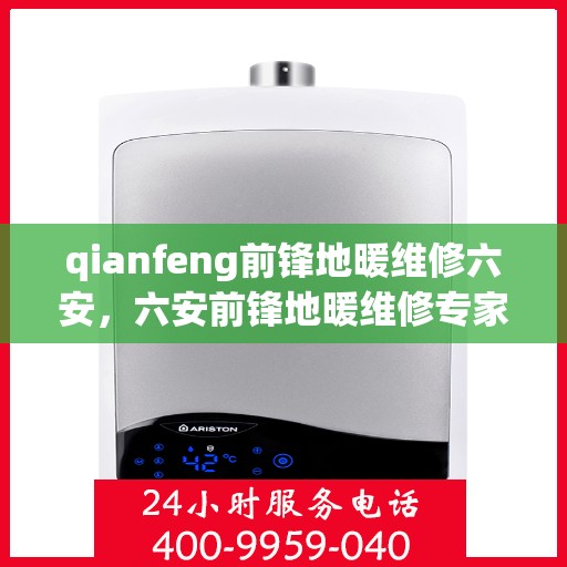 qianfeng前锋地暖维修六安，六安前锋地暖维修专家，专业解决地暖疑难杂症