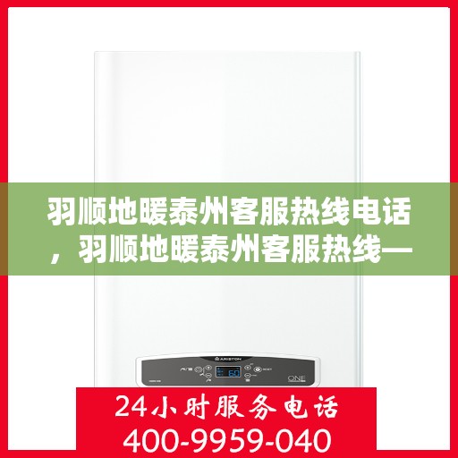 羽顺地暖泰州客服热线电话，羽顺地暖泰州客服热线——专业解答，温暖您的生活