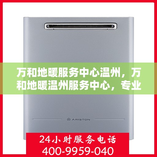 万和地暖服务中心温州，万和地暖温州服务中心，专业温暖您的生活