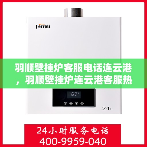 羽顺壁挂炉客服电话连云港，羽顺壁挂炉连云港客服热线重磅来袭！