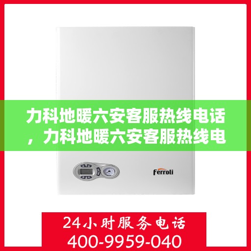 力科地暖六安客服热线电话，力科地暖六安客服热线电话公布，专业服务触手可及
