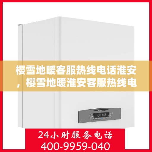 樱雪地暖客服热线电话淮安，樱雪地暖淮安客服热线电话全攻略