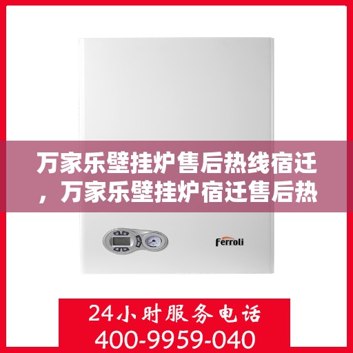 万家乐壁挂炉售后热线宿迁，万家乐壁挂炉宿迁售后热线及服务一览