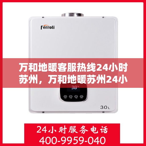 万和地暖客服热线24小时苏州，万和地暖苏州24小时客服热线，温暖连接不间断