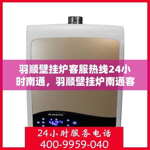 羽顺壁挂炉客服热线24小时南通，羽顺壁挂炉南通客服热线24小时在线服务