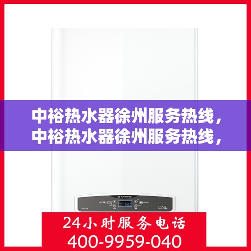 中裕热水器徐州服务热线，中裕热水器徐州服务热线，专业维修、安装与售后支持一站式解决方案